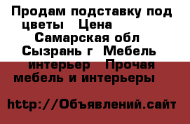 Продам подставку под цветы › Цена ­ 2 000 - Самарская обл., Сызрань г. Мебель, интерьер » Прочая мебель и интерьеры   